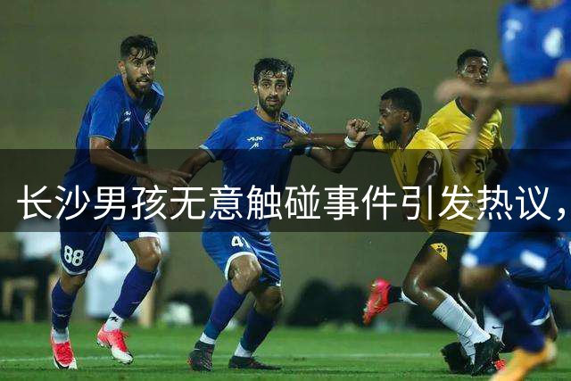 长沙男孩无意触碰事件引发热议，女子维权行为引争议
